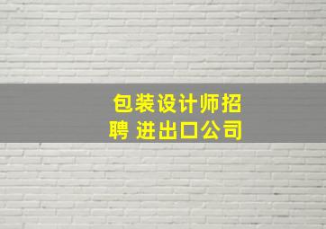 包装设计师招聘 进出口公司